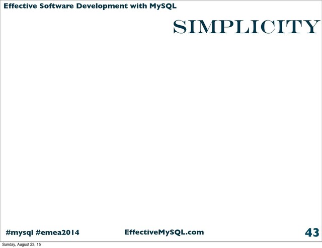 EffectiveMySQL.com
#mysql #emea2014
Effective Software Development with MySQL
simplicity
43
Sunday, August 23, 15
