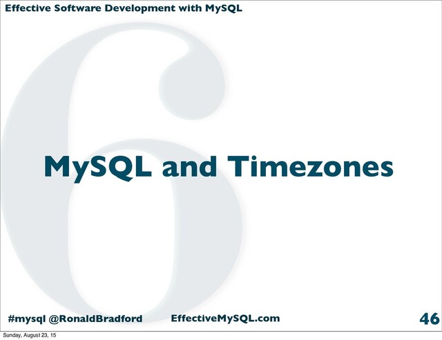 Effective Software Development with MySQL
#mysql @RonaldBradford EffectiveMySQL.com
MySQL and Timezones
46
6
Sunday, August 23, 15
