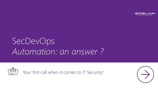 SecDevOps
Automation: an answer ?
Your first call when it comes to IT Security!
