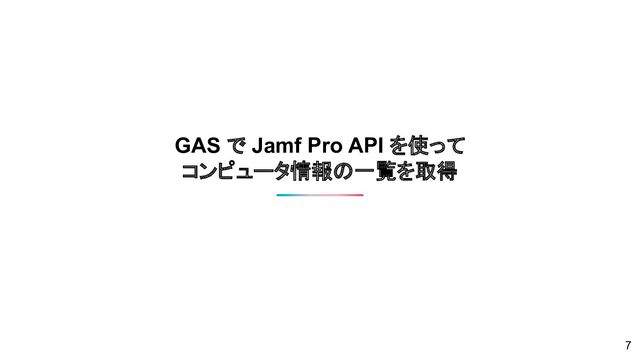 GAS で Jamf Pro API を使って
コンピュータ情報の一覧を取得
7
