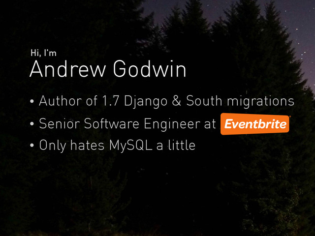 Andrew Godwin
Hi, I'm
Author of 1.7 Django & South migrations
Senior Software Engineer at
Only hates MySQL a little

