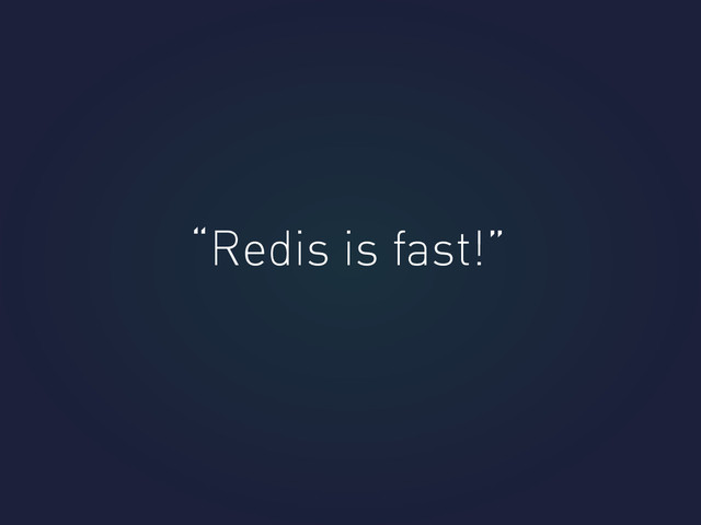 “Redis is fast!”
