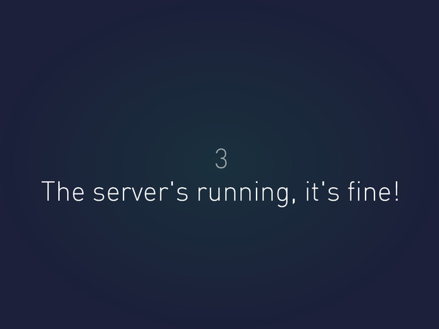 The server's running, it's ﬁne!
3
