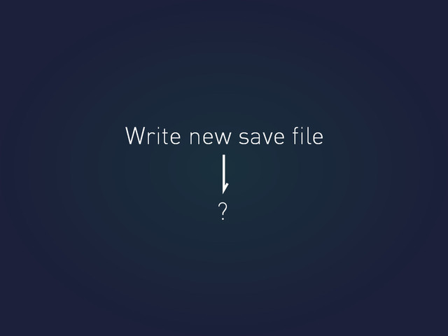 Write new save ﬁle
Write new save ﬁle
?
