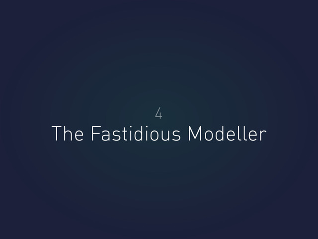 The Fastidious Modeller
4
