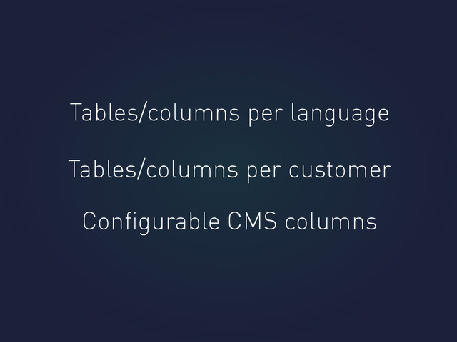 Tables/columns per language
Tables/columns per customer
Conﬁgurable CMS columns
