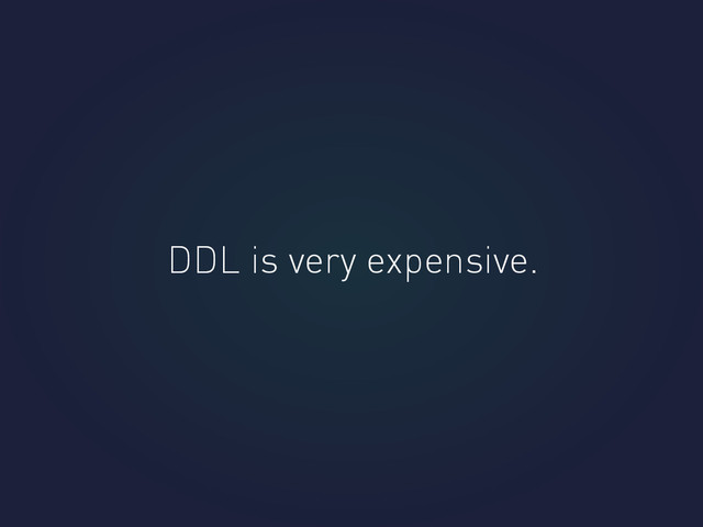 DDL is very expensive.
