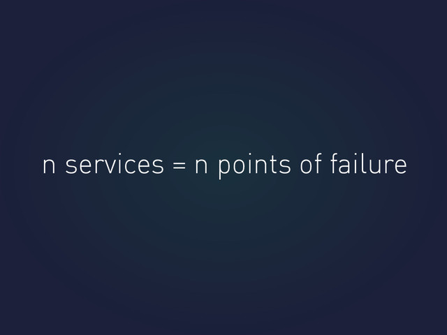 n services = n points of failure

