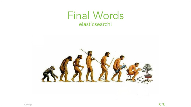 Copyright Elasticsearch 2013. Copying, publishing and/or distributing without written permission is strictly prohibited
Final Words
elasticsearch!
