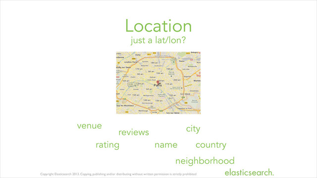 Copyright Elasticsearch 2013. Copying, publishing and/or distributing without written permission is strictly prohibited
just a lat/lon?
Location
venue
rating
reviews
name
city
country
neighborhood
