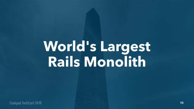 16
World's Largest 
Rails Monolith
