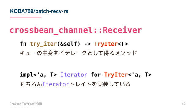 KOBA789/batch-recv-rs
42
fn try_iter(&self) -> TryIter
Ωϡʔͷத਎ΛΠςϨʔλͱͯ͠ಘΔϝιου
impl<'a, T> Iterator for TryIter<'a, T>
΋ͪΖΜIteratorτϨΠτΛ࣮૷͍ͯ͠Δ
crossbeam_channel::Receiver
