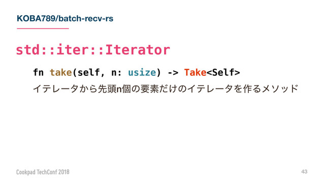 KOBA789/batch-recv-rs
43
fn take(self, n: usize) -> Take
ΠςϨʔλ͔Βઌ಄nݸͷཁૉ͚ͩͷΠςϨʔλΛ࡞Δϝιου
std::iter::Iterator
