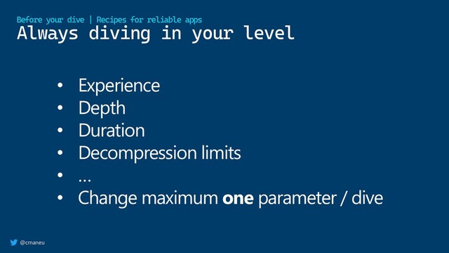 @cmaneu
Always diving in your level
Before your dive | Recipes for reliable apps
• Experience
• Depth
• Duration
• Decompression limits
• …
• Change maximum one parameter / dive
