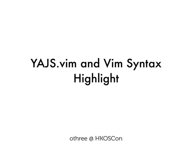 YAJS.vim and Vim Syntax
Highlight
othree @ HKOSCon
