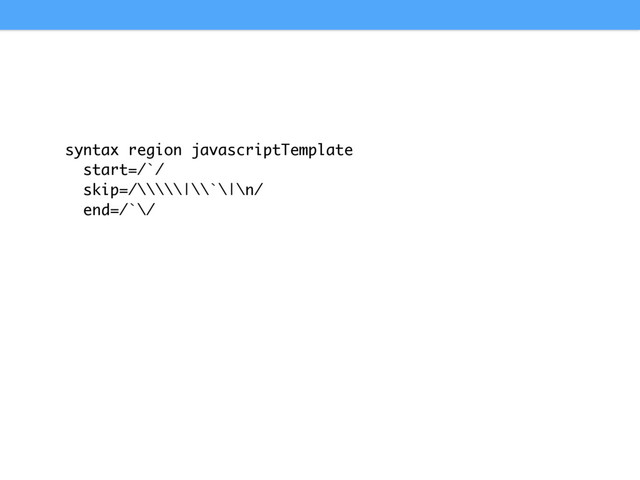syntax region javascriptTemplate
start=/`/
skip=/\\\\\|\\`\|\n/
end=/`\/
