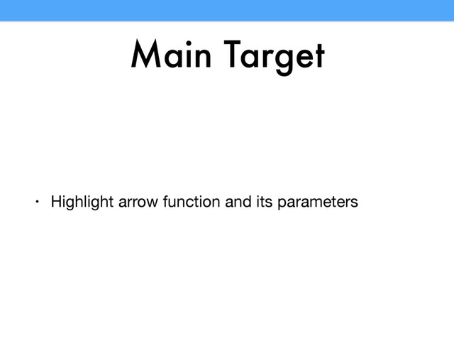 Main Target
• Highlight arrow function and its parameters
