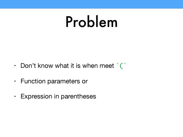 Problem
• Don’t know what it is when meet `(`

• Function parameters or

• Expression in parentheses
