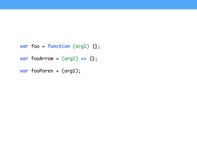 var foo = function (arg1) {};
var fooArrow = (arg1) => {};
var fooParen = (arg1);
