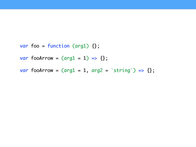 var foo = function (arg1) {};
var fooArrow = (arg1 = 1) => {};
var fooArrow = (arg1 = 1, arg2 = `string`) => {};
