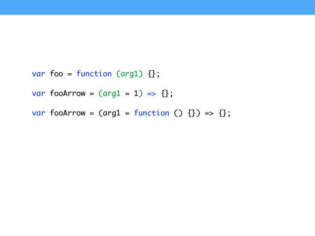 var foo = function (arg1) {};
var fooArrow = (arg1 = 1) => {};
var fooArrow = (arg1 = function () {}) => {};
