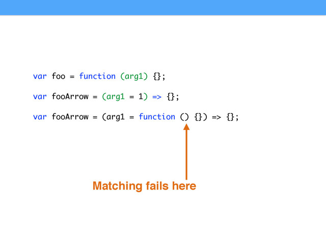 Matching fails here
var foo = function (arg1) {};
var fooArrow = (arg1 = 1) => {};
var fooArrow = (arg1 = function () {}) => {};

