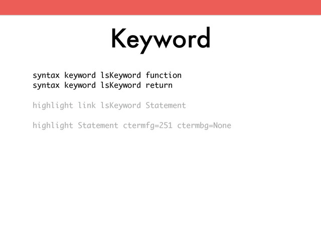Keyword
syntax keyword lsKeyword function
syntax keyword lsKeyword return
highlight link lsKeyword Statement
highlight Statement ctermfg=251 ctermbg=None
