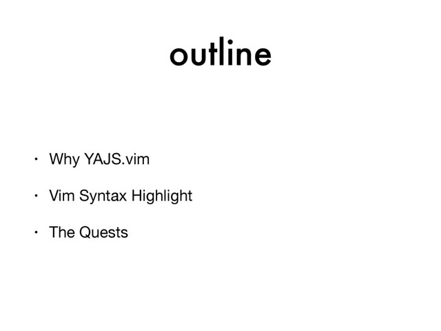 outline
• Why YAJS.vim

• Vim Syntax Highlight

• The Quests
