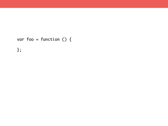 var foo = function () {
};
