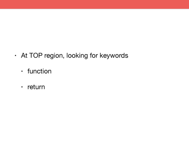 • At TOP region, looking for keywords

• function

• return
