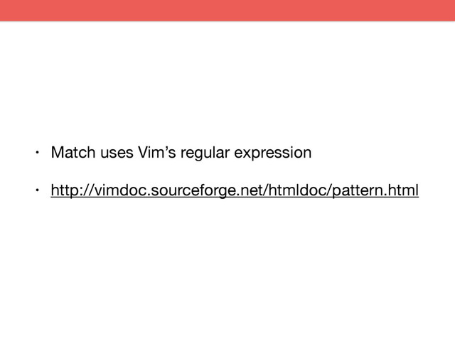 • Match uses Vim’s regular expression

• http://vimdoc.sourceforge.net/htmldoc/pattern.html
