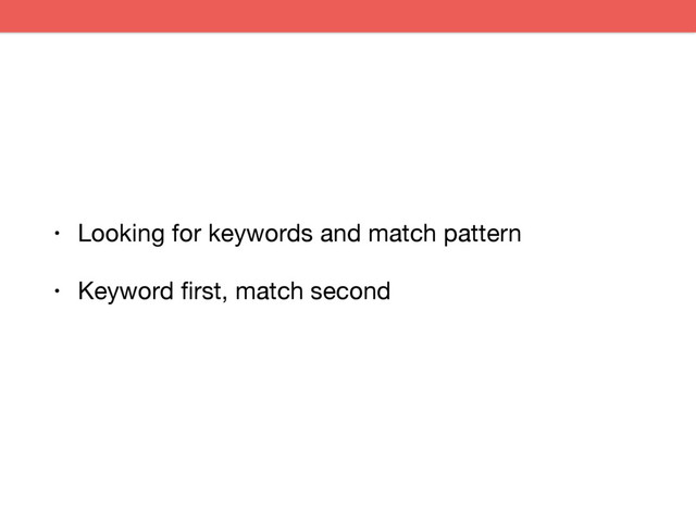 • Looking for keywords and match pattern

• Keyword ﬁrst, match second
