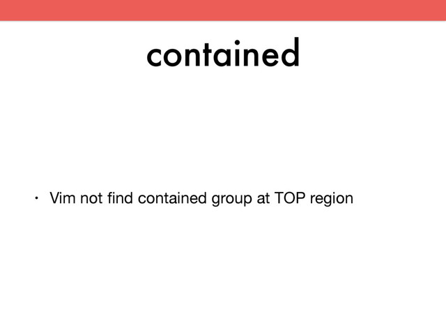 contained
• Vim not ﬁnd contained group at TOP region

