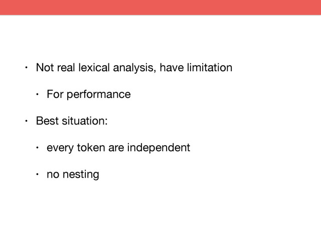 • Not real lexical analysis, have limitation

• For performance

• Best situation:

• every token are independent

• no nesting

