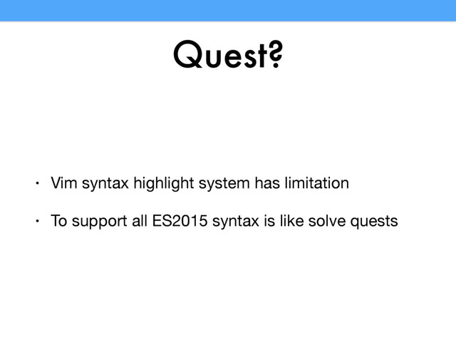 Quest?
• Vim syntax highlight system has limitation

• To support all ES2015 syntax is like solve quests
