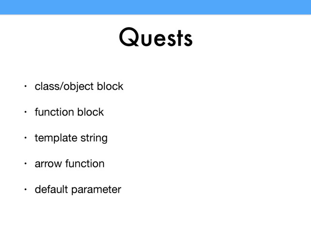 Quests
• class/object block

• function block

• template string

• arrow function

• default parameter
