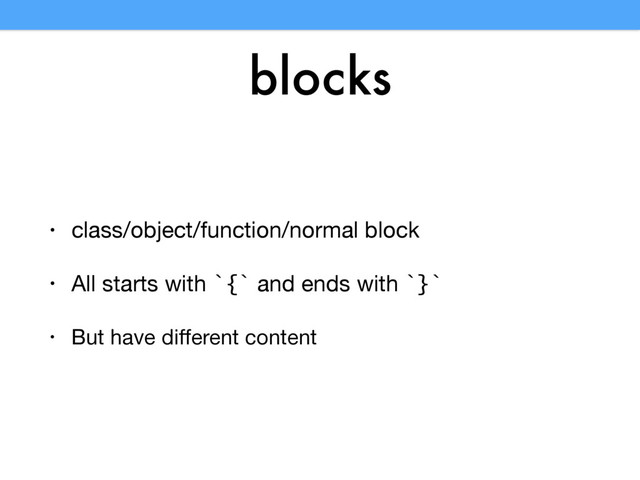 blocks
• class/object/function/normal block

• All starts with `{` and ends with `}` 

• But have diﬀerent content
