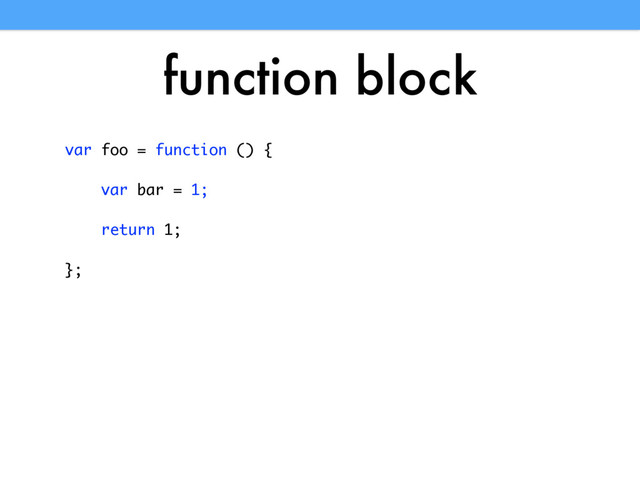 function block
var foo = function () {
var bar = 1;
return 1;
};
