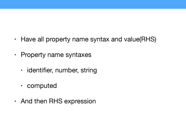 • Have all property name syntax and value(RHS)

• Property name syntaxes

• identiﬁer, number, string

• computed

• And then RHS expression

