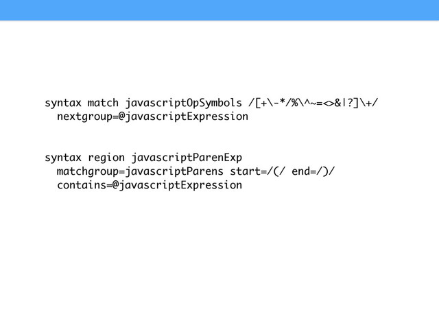 syntax match javascriptOpSymbols /[+\-*/%\^~=<>&|?]\+/
nextgroup=@javascriptExpression
syntax region javascriptParenExp
matchgroup=javascriptParens start=/(/ end=/)/
contains=@javascriptExpression
