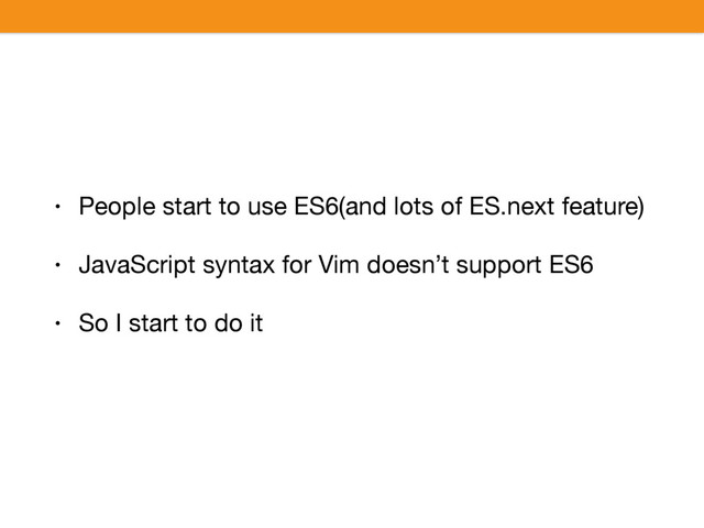 • People start to use ES6(and lots of ES.next feature)

• JavaScript syntax for Vim doesn’t support ES6

• So I start to do it
