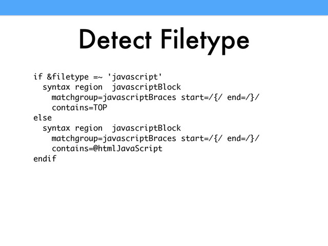 Detect Filetype
if &filetype =~ 'javascript'
syntax region javascriptBlock
matchgroup=javascriptBraces start=/{/ end=/}/
contains=TOP
else
syntax region javascriptBlock
matchgroup=javascriptBraces start=/{/ end=/}/
contains=@htmlJavaScript
endif

