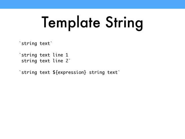 Template String
`string text`
`string text line 1
string text line 2`
`string text ${expression} string text`
