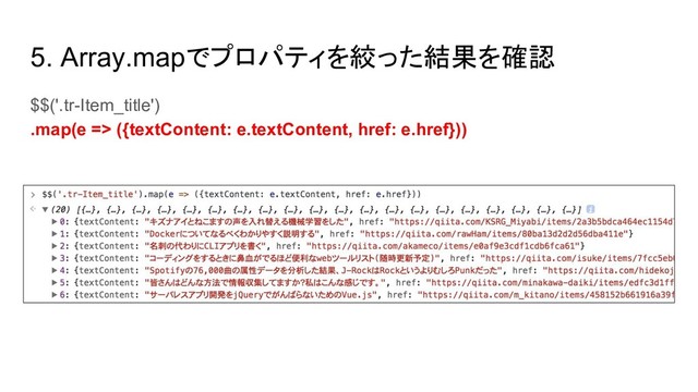 5. Array.mapでプロパティを絞った結果を確認
$$('.tr-Item_title')
.map(e => ({textContent: e.textContent, href: e.href}))
