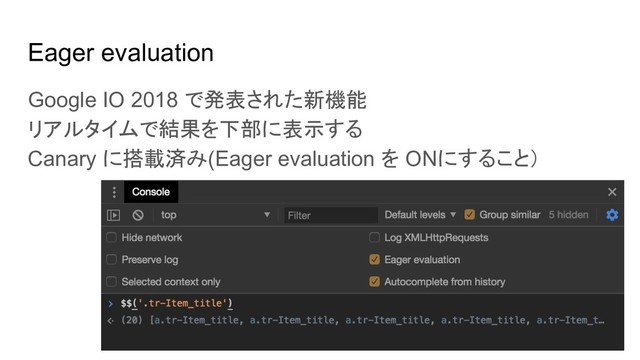 Eager evaluation
Google IO 2018 で発表された新機能
リアルタイムで結果を下部に表示する
Canary に搭載済み(Eager evaluation を ONにすること）
