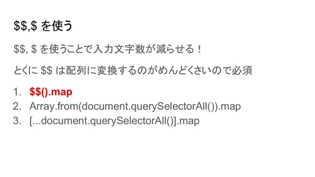 $$, $ を使うことで入力文字数が減らせる！
とくに $$ は配列に変換するのがめんどくさいので必須
1. $$().map
2. Array.from(document.querySelectorAll()).map
3. [...document.querySelectorAll()].map
$$,$ を使う
