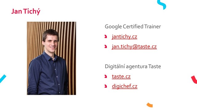 Jan Tichý
Google CertifiedTrainer
jantichy.cz
jan.tichy@taste.cz
Digitální agentura Taste
taste.cz
digichef.cz

