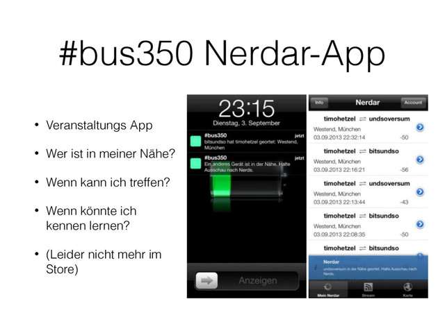 #bus350 Nerdar-App
• Veranstaltungs App
• Wer ist in meiner Nähe?
• Wenn kann ich treffen?
• Wenn könnte ich
kennen lernen?
• (Leider nicht mehr im
Store)
