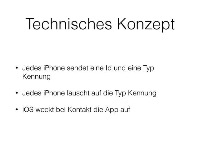 Technisches Konzept
• Jedes iPhone sendet eine Id und eine Typ
Kennung
• Jedes iPhone lauscht auf die Typ Kennung
• iOS weckt bei Kontakt die App auf
