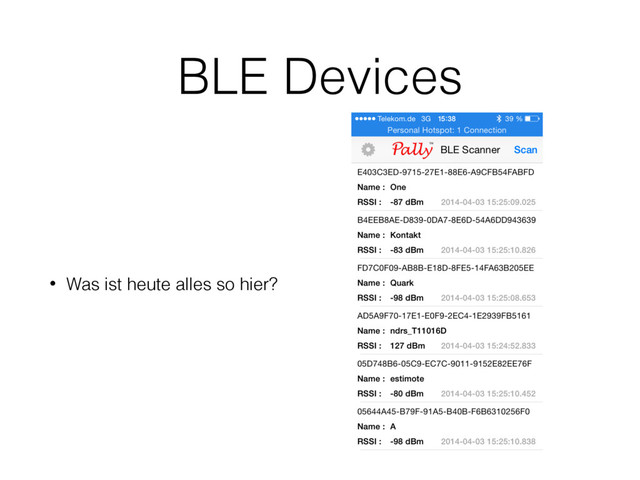 BLE Devices
• Was ist heute alles so hier?
